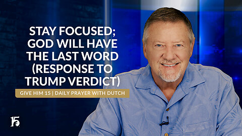 Stay Focused; God Will Have The Last Word (Response to Trump Verdict) | Give Him 15 | May 31, 2024