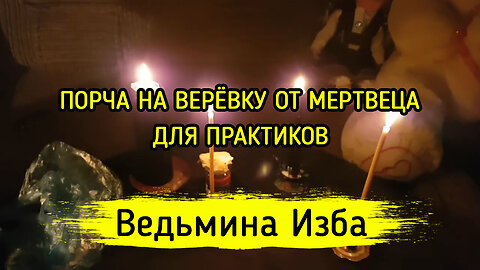 ПОРЧА НА ВЕРЁВКУ ОТ МЕРТВЕЦА. ДЛЯ ПРАКТИКОВ. ВЕДЬМИНА ИЗБА ▶️ ИНГА ХОСРОЕВА