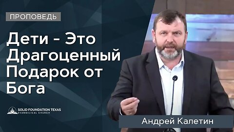 Дети - Это Драгоценный Подарок от Бога | Проповедь | Андрей Калетин