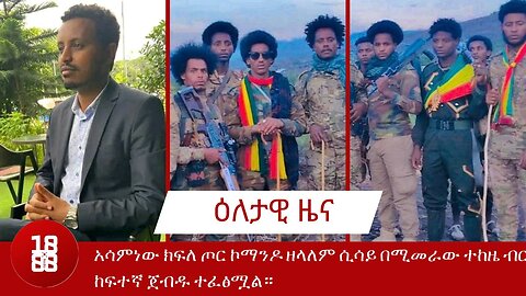 ጄኔራል አሳምነው ክፍለ ጦር ኮማንዶ ዘላለም ሲሳይ በሚመራው ተከዜ ብርጌድ ከፍተኛ ጀብዱ ተፈፅሟል።