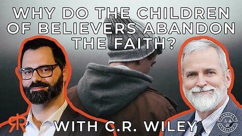 Why Do The Children Of Believers Abandon The Faith? with C.R. Wiley