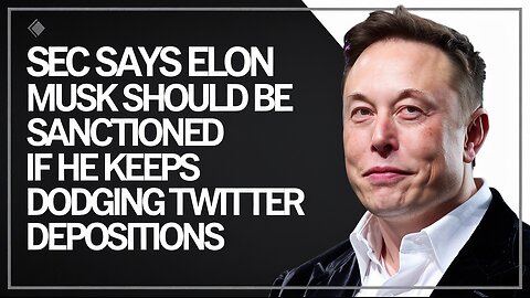 SEC says Elon Musk should be sanctioned if he keeps dodging Twitter depositions