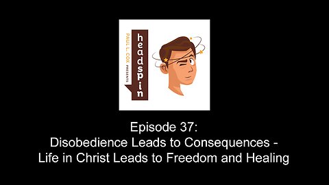 Episode 37: Disobedience Leads to Consequences - Life in Christ Leads to Freedom and Healing