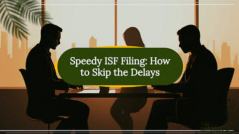 No More Waiting: Avoid Delays in Your ISF Filing with These Expert Tips!