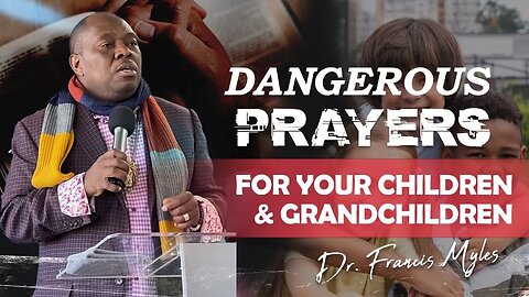 Dangerous Prayers for Your Children & Grandchildren | Dr. Francis Myles