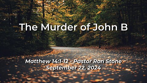 2024-09-22 - The Murder of John B (Matthew 14:1-12) - Pastor Ron Stone