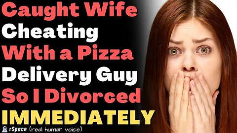 Caught my Wife Cheating With a "Pizza Delivery Guy" So I Divorced Her IMMEDIATELY