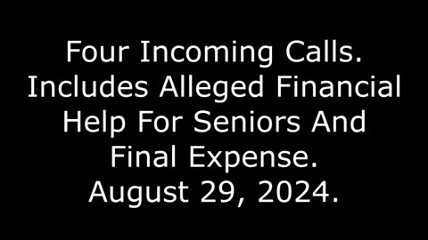 4 Incoming Calls: Includes Alleged Financial Help For Seniors And Final Expense, August 29, 2024