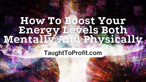 How To Boost Your Energy Levels Both Mentally And Physically!