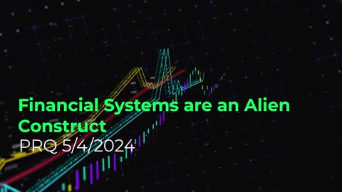 Financial Systems are an Alien Construct 5/4/2024