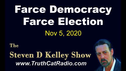 Farce Democracy, Farce Election. The Steven D Kelley Show Nov5-2020