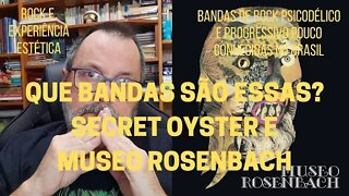 Que bandas são essas? SECRET OYSTER e MUSEO ROSENBACH