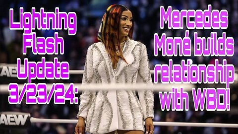 Lightning Flash Update 3/23/24: Mercedes Mone builds relationship with WBD!