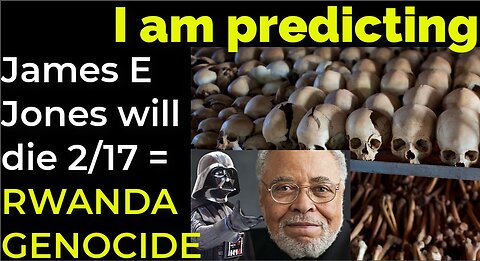 I am predicting: James Earl Jones will die Feb 17 = RWANDA GENOCIDE PROPHECY