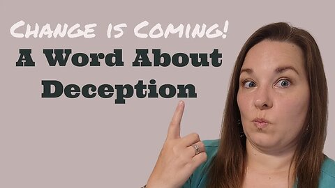 Change Is Coming..... A Word About Deception!