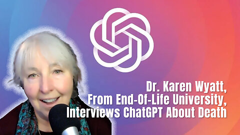 Dr. Karen Wyatt, From End-Of-Life University, Interviews ChatGPT About Death