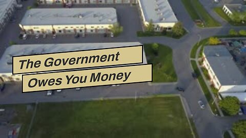 The Government Owes You Money