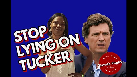 Stop Lying On Tucker and More... Real News with Lucretia Hughes