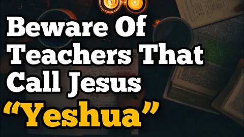 Beware Of Teachers That Call Jesus "Yeshua"