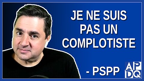 Je ne suis pas un complotiste. Dit PSPP