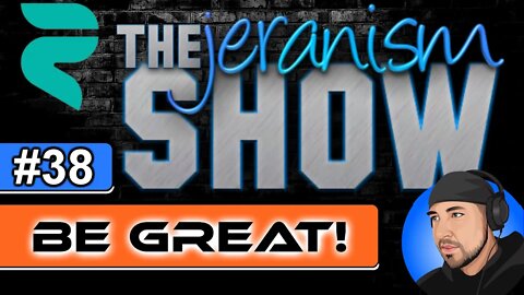 The jeranism Show #38 - Be Great! - 04/15/2022