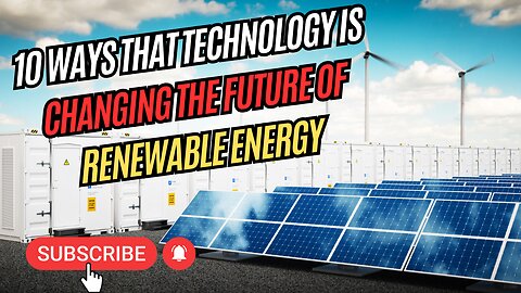 10 Ways That Technology is Changing The Future of Renewable Energy