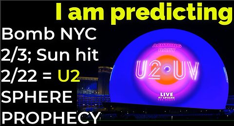 I am predicting: Bomb NYC Feb 3; Sun flare hit, power grid down Feb 22 = U2 SPHERE PROPHECY