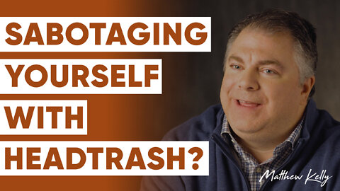 3 Ways You’re Sabotaging Yourself with HeadTrash - Part 3 - Matthew Kelly