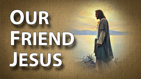 Walking With Jesus Part 9: Our Friend Jesus