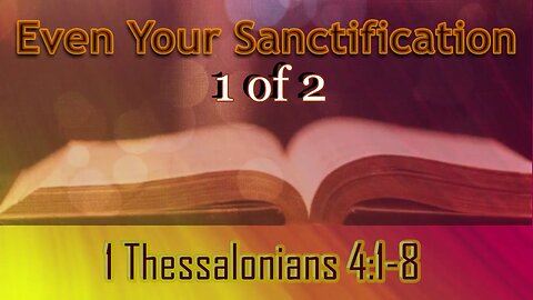 029 Even Your Sanctification (1 Thessalonians 4:1-8) 1 of 2