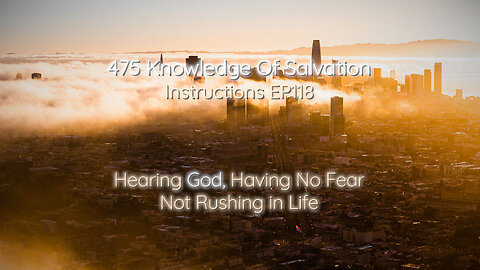 475 Knowledge Of Salvation - Instructions EP118 - Hearing God, Having No Fear, Not Rushing in Life