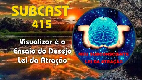 SubCast 415 - Vizualizar é o Ensaio do Desejo - Lei da Atração #leidaatração