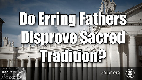 05 Oct 23, Hands on Apologetics: Do Erring Fathers Disprove Sacred Tradition?