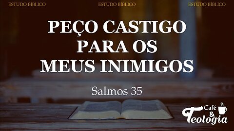 Peço castigo para os meus inimigos - Salmos 35