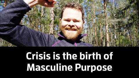 Crisis is the Birth of Masculine Purpose