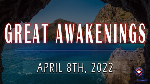 GREAT AWAKENINGS | April 8th, 2022