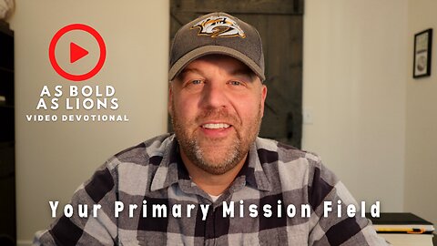 Your Primary Mission Field | AS BOLD AS LIONS DEVOTIONAL | December 9, 2022