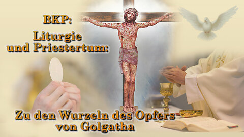 BKP: Liturgie und Priestertum: Zu den Wurzeln des Opfers von Golgatha