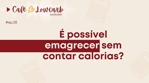 Episódio 28 - É possível emagrecer sem contar calorias? | Podcast Café com Lowcarb