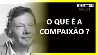 O QUE É A COMPAIXÃO, ECKHART TOLLE DUBLADO