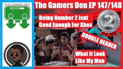 The Gamers Den EP 147/148 - Being Number 2 Isnt Enough For Xbox/What It Look Like My Man