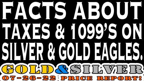 Facts About Taxes & 1099's On Silver & Gold Eagles. 07/26/22 Gold & Silver Price Report