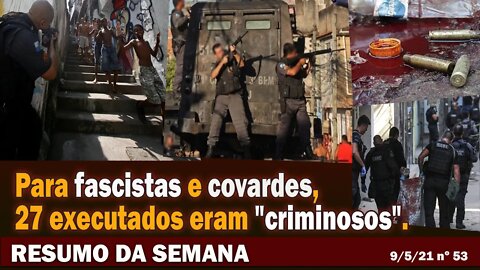 Para fascistas e covardes, 27 executados eram "criminosos" - Resumo da Semana nº 53 - 09/05/21