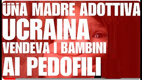 MADRE ADOTTIVA UCRAINA VENDEVA I BAMBINI AI PEDOFILI