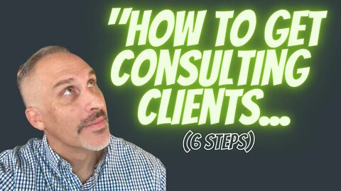 How To Get More Clients For Your Consulting Business (In 6 Easy Steps)