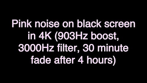 Pink noise on black screen in 4K (903Hz boost, 3000Hz filter, 30 minute fade after 4 hours)