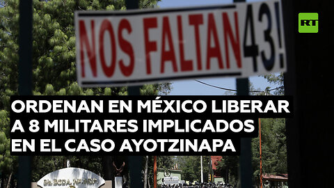 Ordenan en México liberar a 8 militares implicados en el caso Ayotzinapa