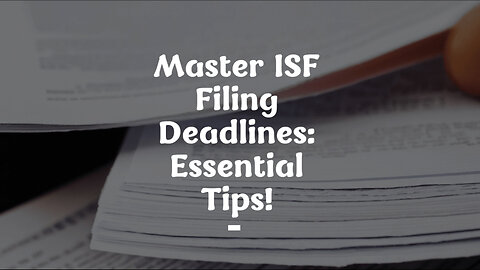 Mastering ISF Filing: Tips for Timely Submission and Smooth Customs Clearance