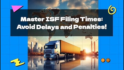 Mastering ISF Filings: The Key to Smooth Customs Clearance and Avoiding Penalties