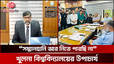 “সম্মানহানি আর নিতে পারছি না” - খুলনা বিশ্ববিদ্যালয়ের উপাচার্য | Khulna University | The Metro TV